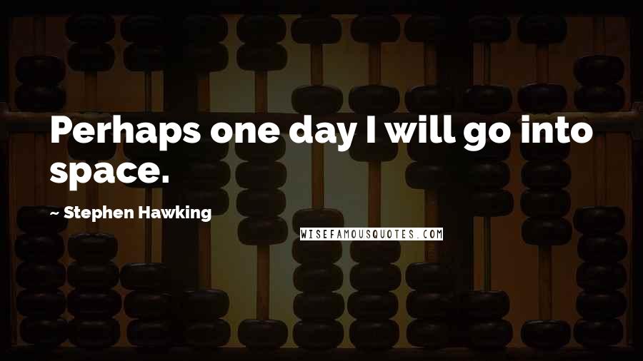 Stephen Hawking Quotes: Perhaps one day I will go into space.