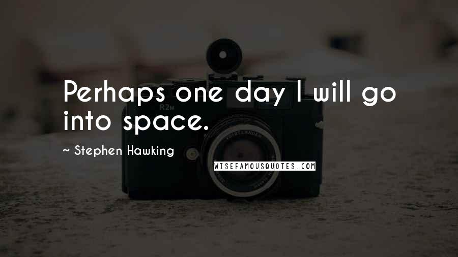 Stephen Hawking Quotes: Perhaps one day I will go into space.