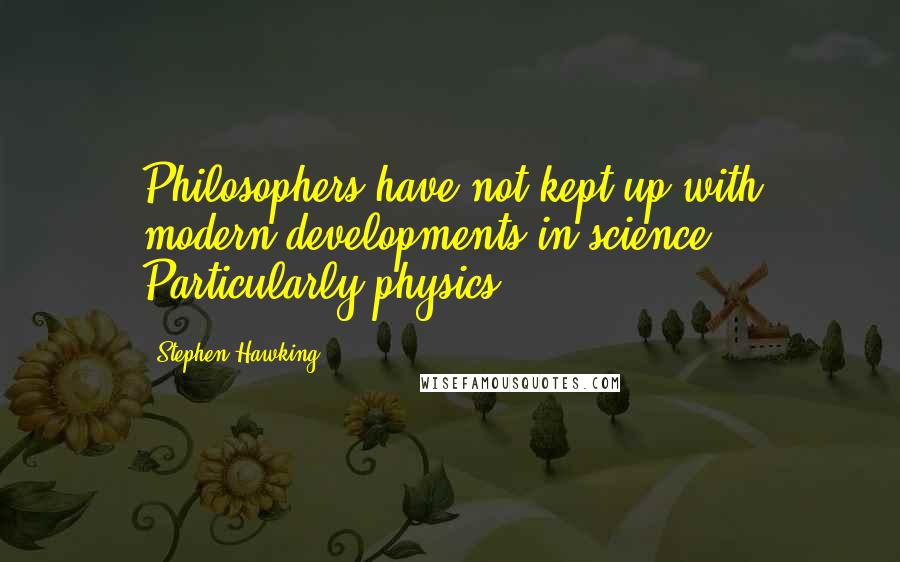 Stephen Hawking Quotes: Philosophers have not kept up with modern developments in science. Particularly physics.