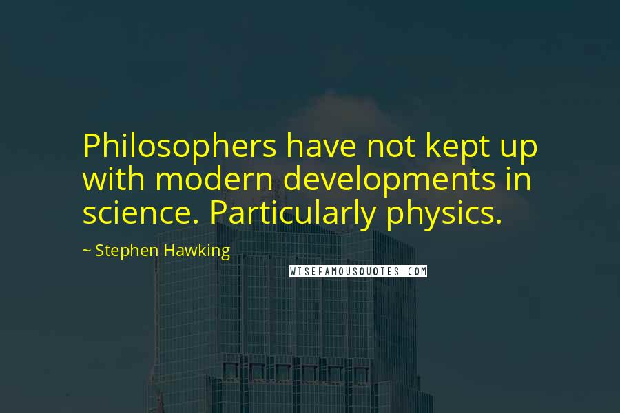 Stephen Hawking Quotes: Philosophers have not kept up with modern developments in science. Particularly physics.