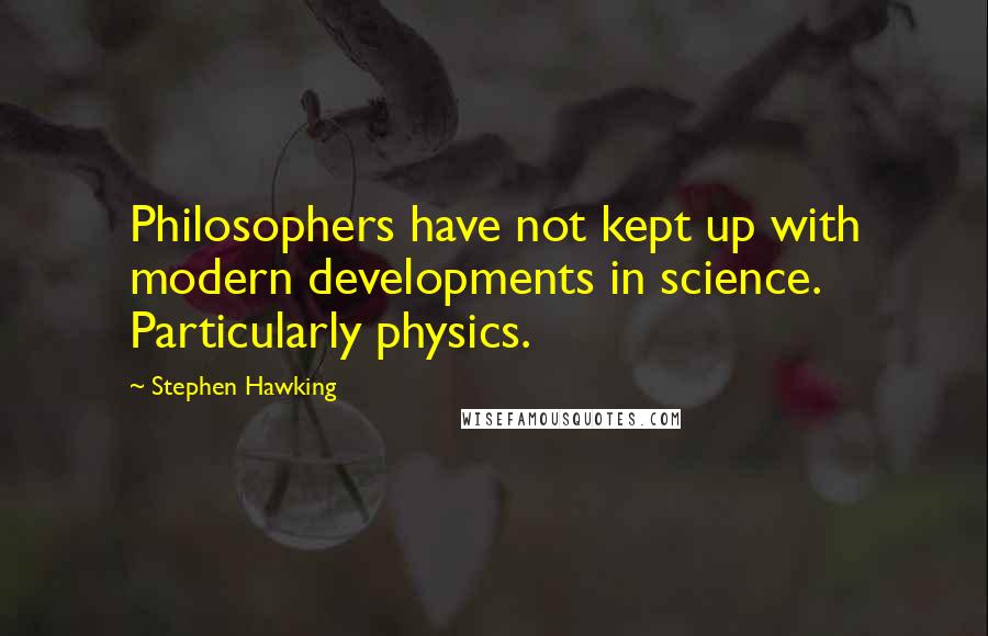 Stephen Hawking Quotes: Philosophers have not kept up with modern developments in science. Particularly physics.