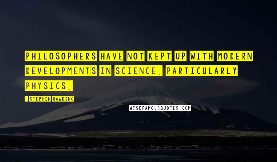 Stephen Hawking Quotes: Philosophers have not kept up with modern developments in science. Particularly physics.