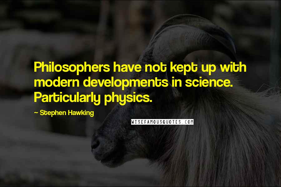 Stephen Hawking Quotes: Philosophers have not kept up with modern developments in science. Particularly physics.
