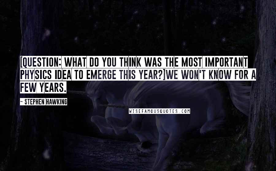 Stephen Hawking Quotes: [Question: What do you think was the most important physics idea to emerge this year?]We won't know for a few years.