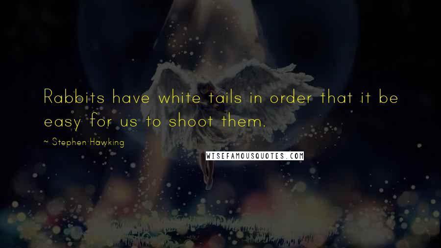 Stephen Hawking Quotes: Rabbits have white tails in order that it be easy for us to shoot them.