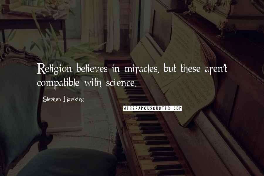Stephen Hawking Quotes: Religion believes in miracles, but these aren't compatible with science.