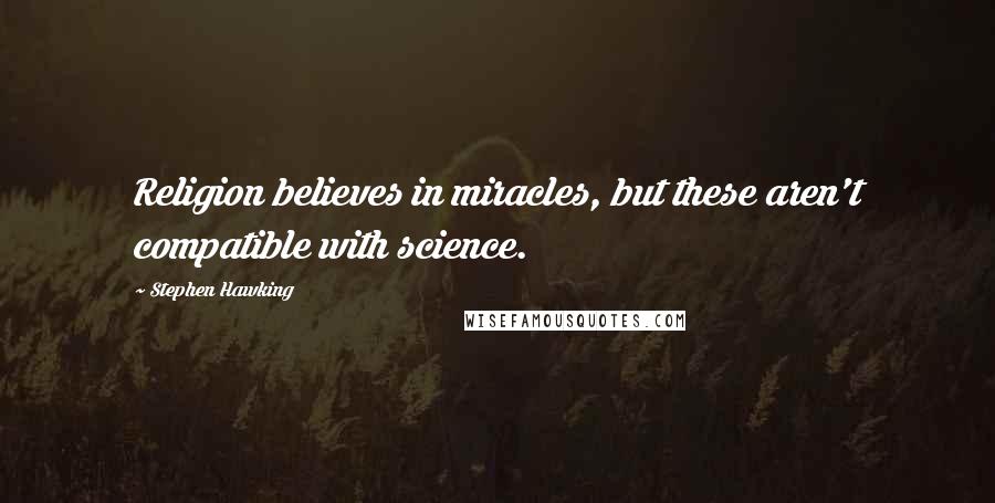 Stephen Hawking Quotes: Religion believes in miracles, but these aren't compatible with science.