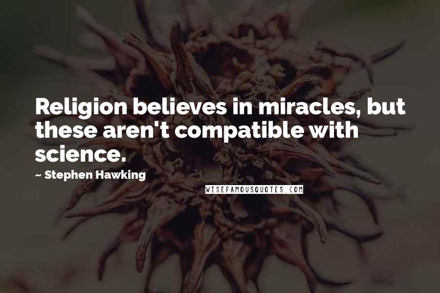 Stephen Hawking Quotes: Religion believes in miracles, but these aren't compatible with science.