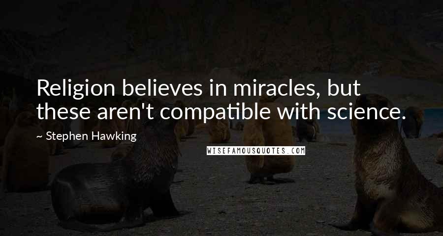 Stephen Hawking Quotes: Religion believes in miracles, but these aren't compatible with science.