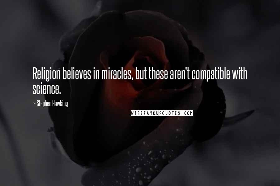 Stephen Hawking Quotes: Religion believes in miracles, but these aren't compatible with science.