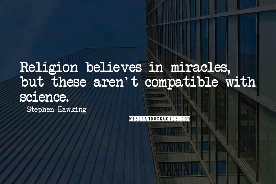 Stephen Hawking Quotes: Religion believes in miracles, but these aren't compatible with science.