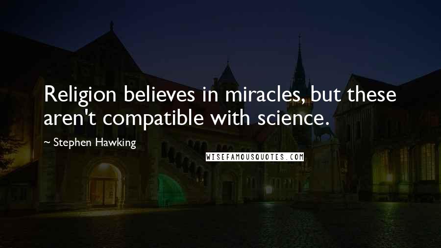 Stephen Hawking Quotes: Religion believes in miracles, but these aren't compatible with science.