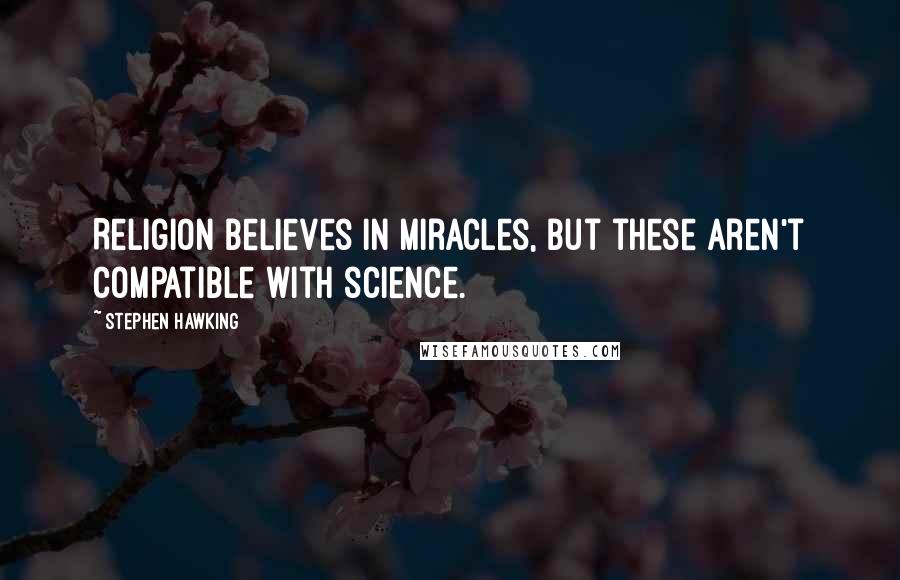 Stephen Hawking Quotes: Religion believes in miracles, but these aren't compatible with science.