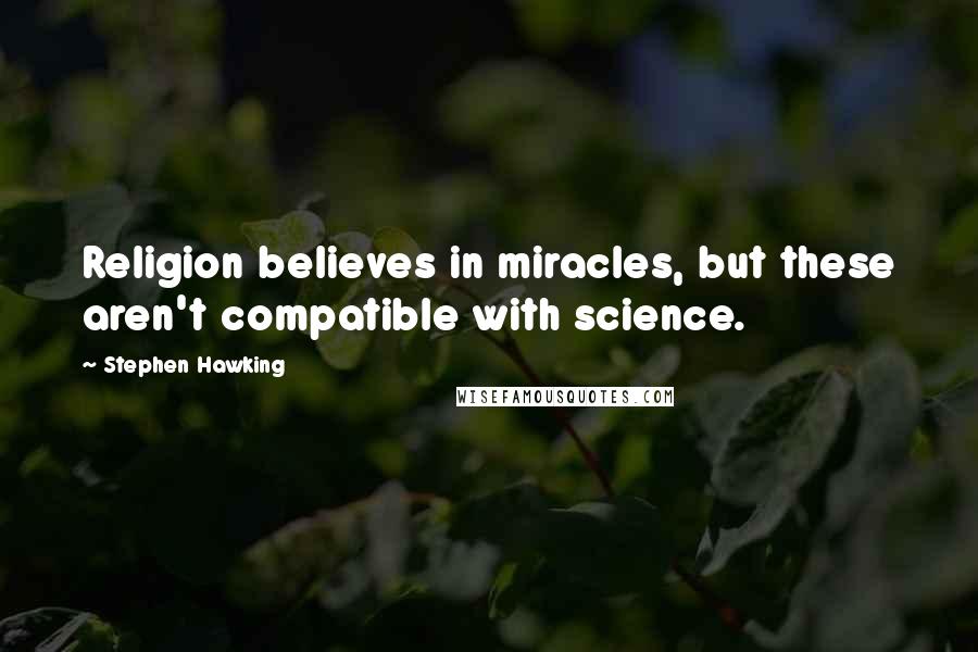 Stephen Hawking Quotes: Religion believes in miracles, but these aren't compatible with science.