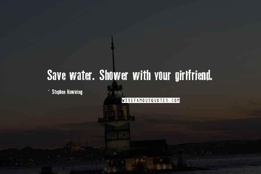 Stephen Hawking Quotes: Save water. Shower with your girlfriend.