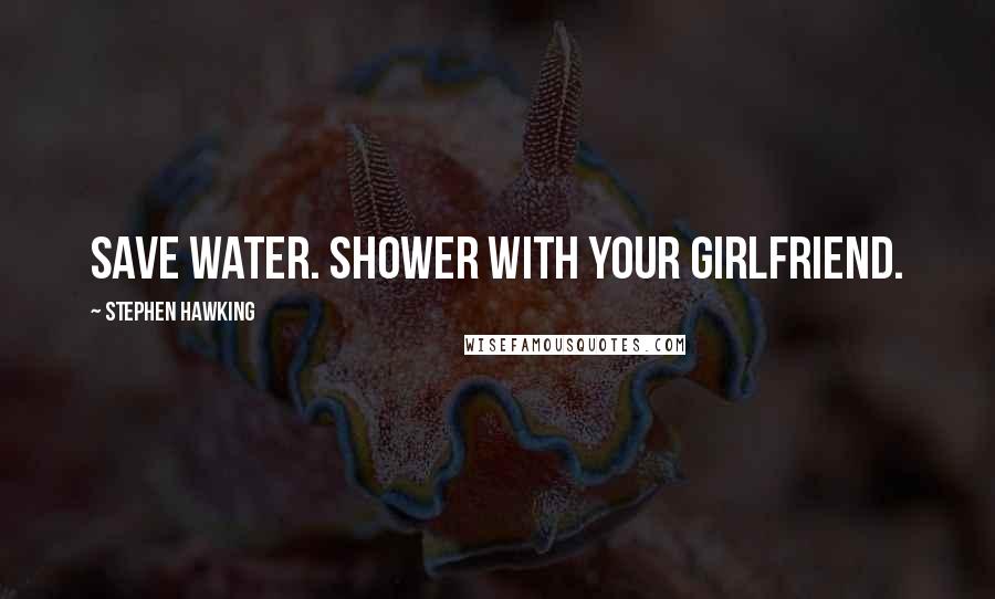 Stephen Hawking Quotes: Save water. Shower with your girlfriend.