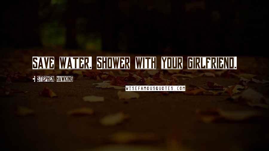 Stephen Hawking Quotes: Save water. Shower with your girlfriend.