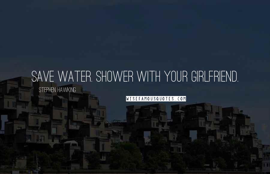 Stephen Hawking Quotes: Save water. Shower with your girlfriend.