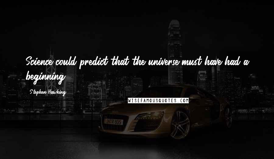 Stephen Hawking Quotes: Science could predict that the universe must have had a beginning.