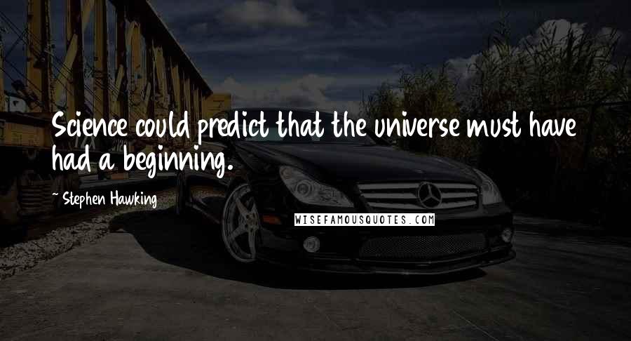 Stephen Hawking Quotes: Science could predict that the universe must have had a beginning.