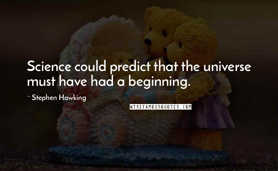 Stephen Hawking Quotes: Science could predict that the universe must have had a beginning.