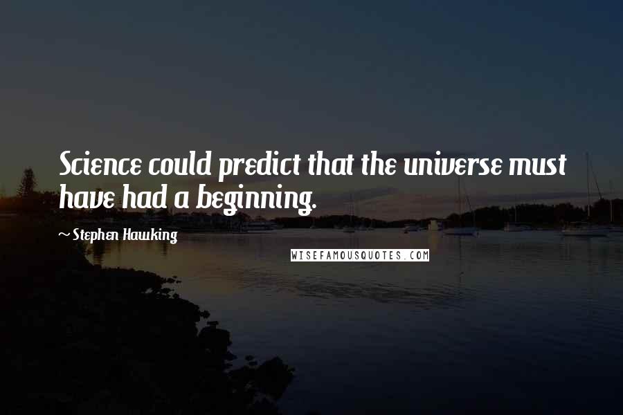 Stephen Hawking Quotes: Science could predict that the universe must have had a beginning.