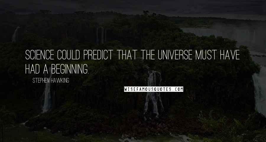 Stephen Hawking Quotes: Science could predict that the universe must have had a beginning.