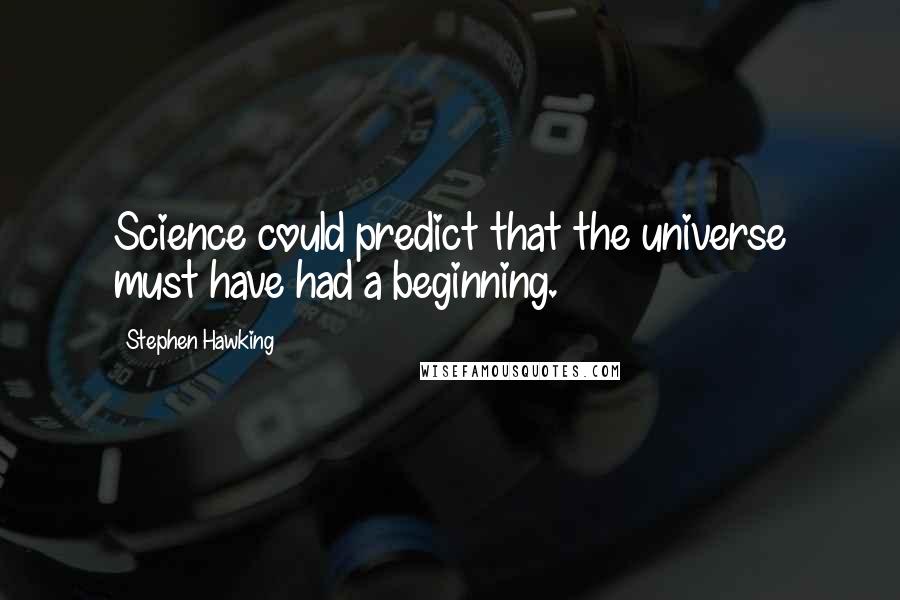 Stephen Hawking Quotes: Science could predict that the universe must have had a beginning.