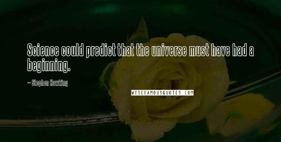 Stephen Hawking Quotes: Science could predict that the universe must have had a beginning.