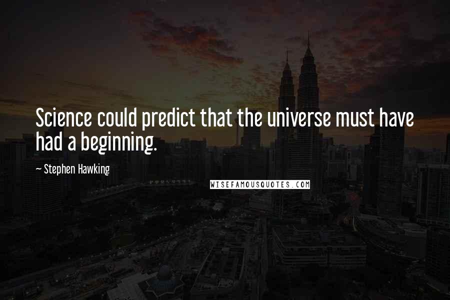 Stephen Hawking Quotes: Science could predict that the universe must have had a beginning.