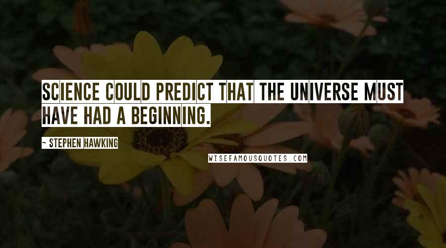 Stephen Hawking Quotes: Science could predict that the universe must have had a beginning.