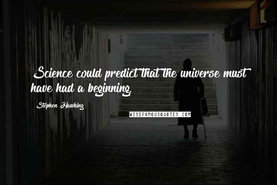 Stephen Hawking Quotes: Science could predict that the universe must have had a beginning.