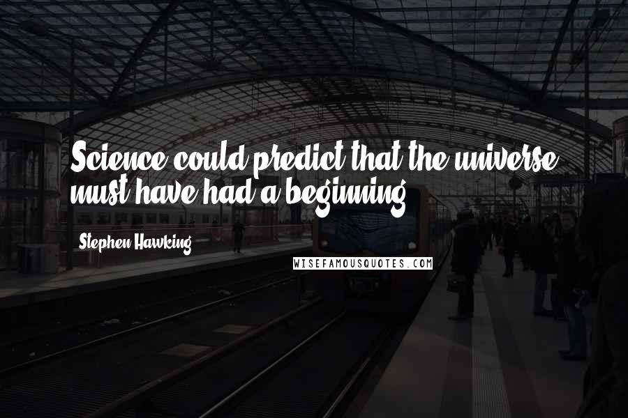 Stephen Hawking Quotes: Science could predict that the universe must have had a beginning.