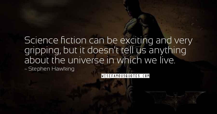 Stephen Hawking Quotes: Science fiction can be exciting and very gripping, but it doesn't tell us anything about the universe in which we live.
