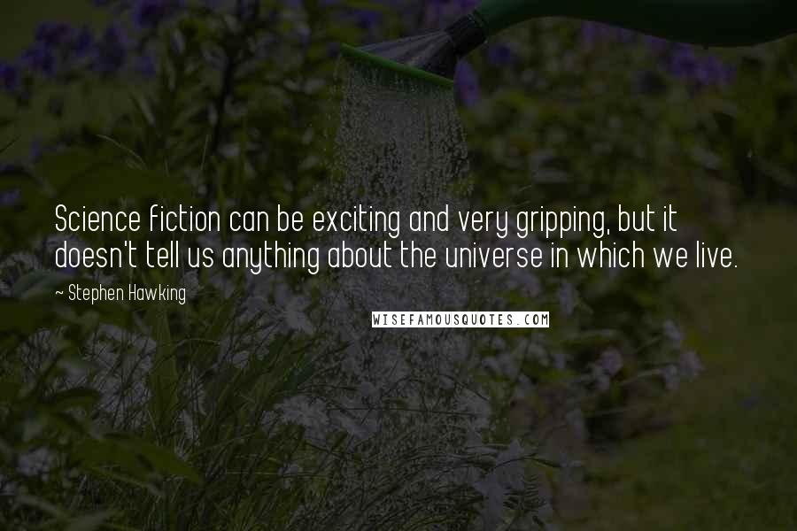 Stephen Hawking Quotes: Science fiction can be exciting and very gripping, but it doesn't tell us anything about the universe in which we live.