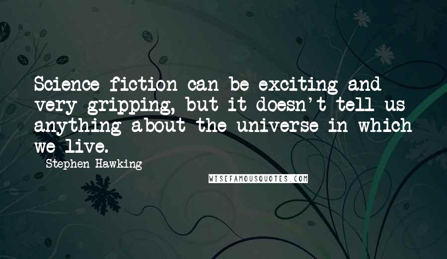 Stephen Hawking Quotes: Science fiction can be exciting and very gripping, but it doesn't tell us anything about the universe in which we live.