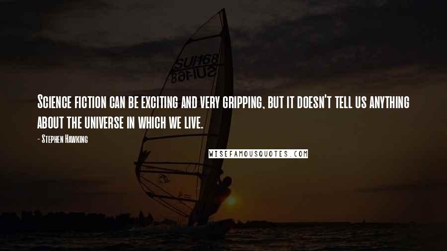 Stephen Hawking Quotes: Science fiction can be exciting and very gripping, but it doesn't tell us anything about the universe in which we live.
