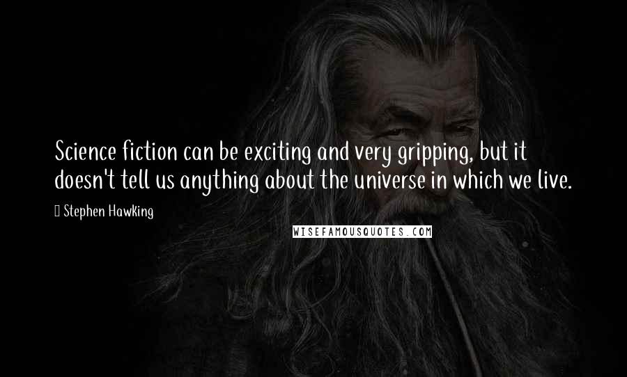 Stephen Hawking Quotes: Science fiction can be exciting and very gripping, but it doesn't tell us anything about the universe in which we live.