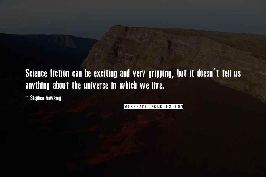 Stephen Hawking Quotes: Science fiction can be exciting and very gripping, but it doesn't tell us anything about the universe in which we live.
