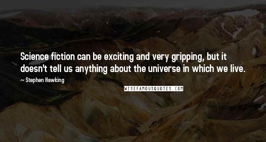 Stephen Hawking Quotes: Science fiction can be exciting and very gripping, but it doesn't tell us anything about the universe in which we live.