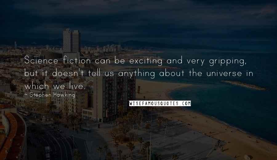 Stephen Hawking Quotes: Science fiction can be exciting and very gripping, but it doesn't tell us anything about the universe in which we live.