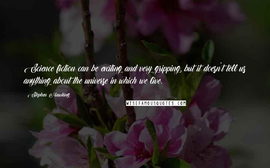 Stephen Hawking Quotes: Science fiction can be exciting and very gripping, but it doesn't tell us anything about the universe in which we live.