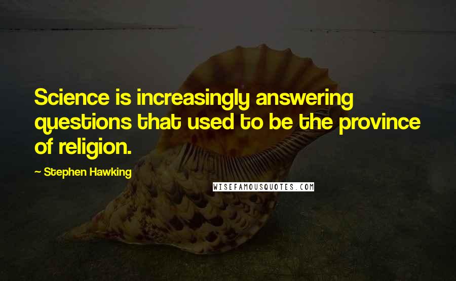 Stephen Hawking Quotes: Science is increasingly answering questions that used to be the province of religion.