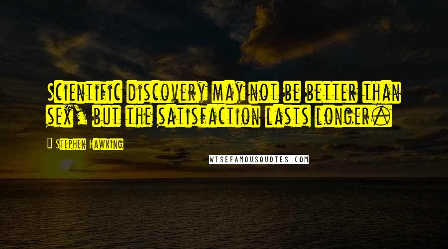 Stephen Hawking Quotes: Scientific discovery may not be better than sex, but the satisfaction lasts longer.