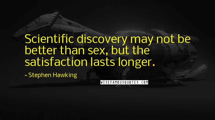 Stephen Hawking Quotes: Scientific discovery may not be better than sex, but the satisfaction lasts longer.