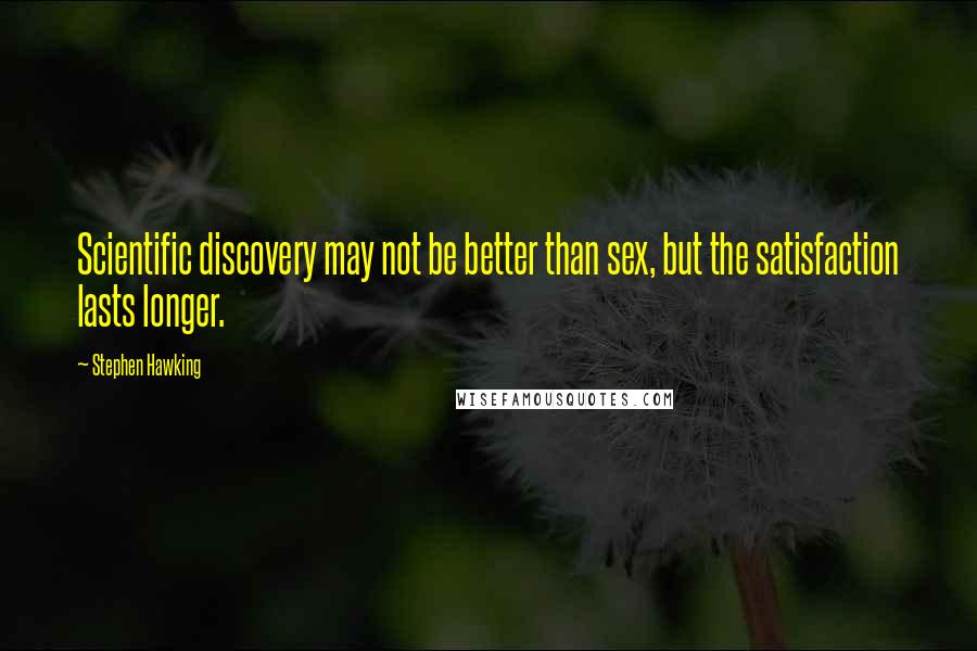 Stephen Hawking Quotes: Scientific discovery may not be better than sex, but the satisfaction lasts longer.