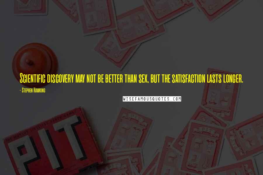 Stephen Hawking Quotes: Scientific discovery may not be better than sex, but the satisfaction lasts longer.