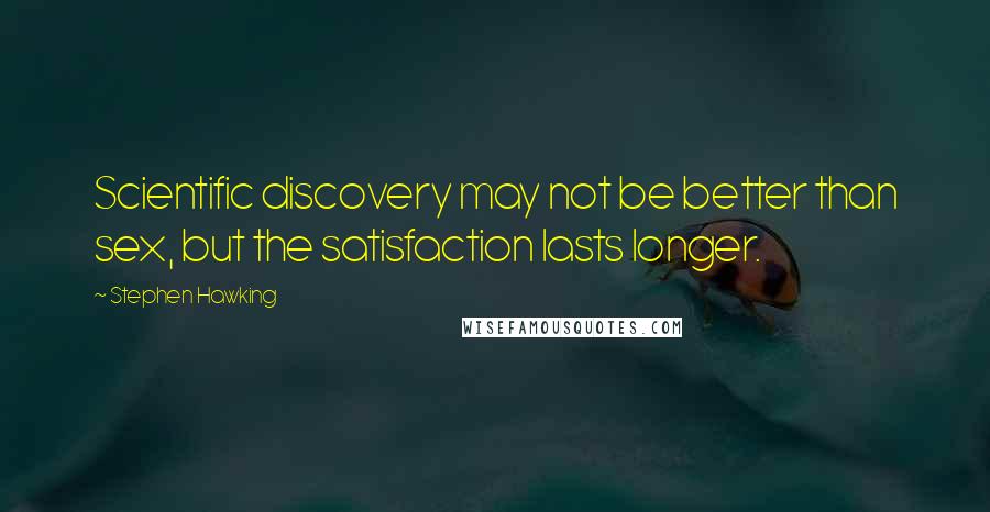 Stephen Hawking Quotes: Scientific discovery may not be better than sex, but the satisfaction lasts longer.