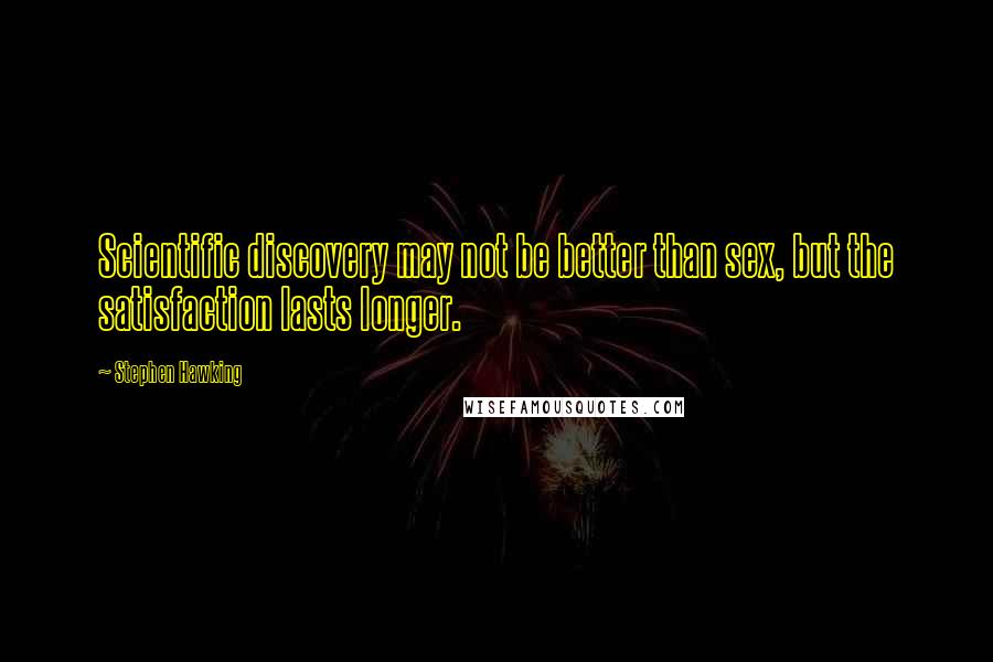 Stephen Hawking Quotes: Scientific discovery may not be better than sex, but the satisfaction lasts longer.