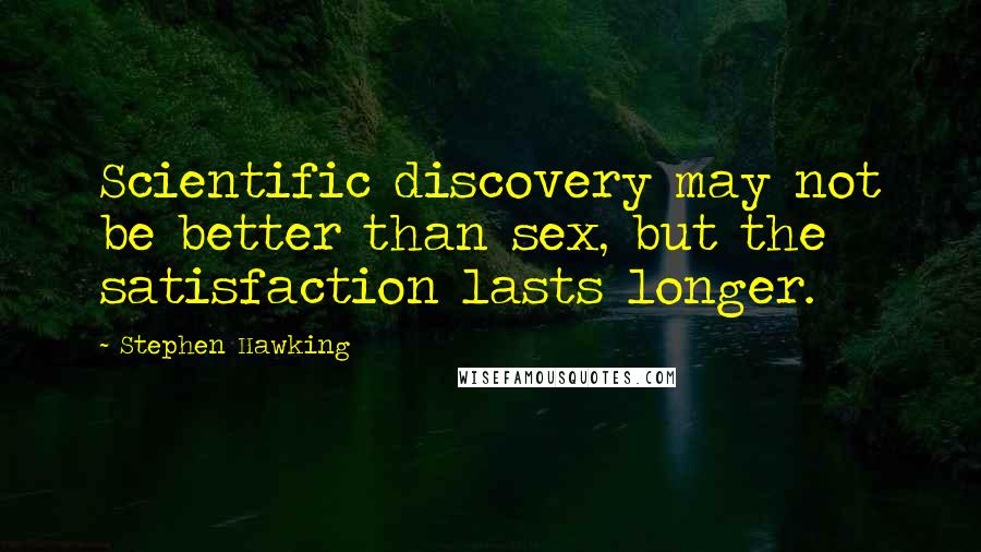 Stephen Hawking Quotes: Scientific discovery may not be better than sex, but the satisfaction lasts longer.